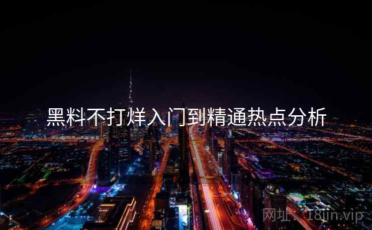 黑料不打烊入门到精通热点分析