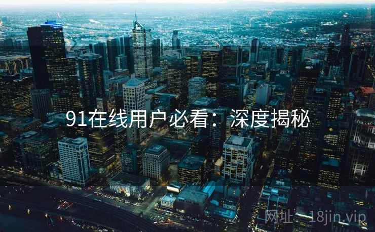 91在线用户必看：深度揭秘