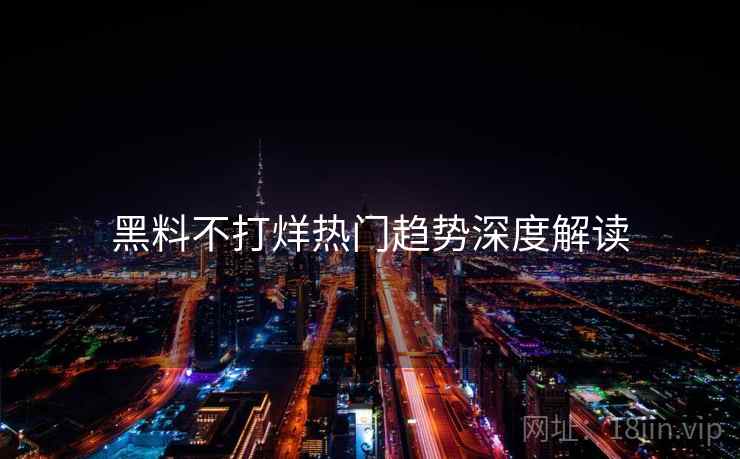 黑料不打烊热门趋势深度解读