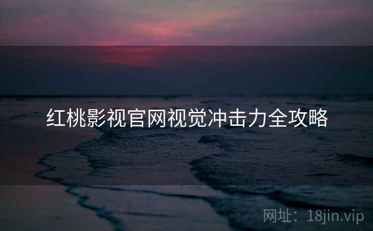 红桃影视官网视觉冲击力全攻略