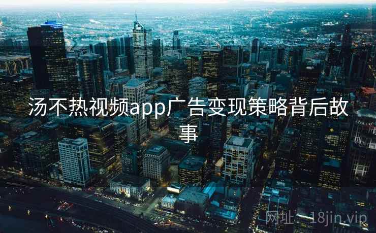 汤不热视频app广告变现策略背后故事