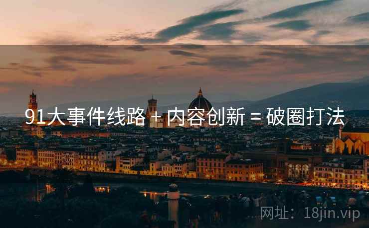 91大事件线路 + 内容创新 = 破圈打法