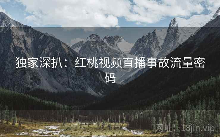 独家深扒：红桃视频直播事故流量密码