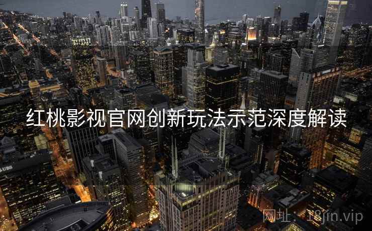 红桃影视官网创新玩法示范深度解读