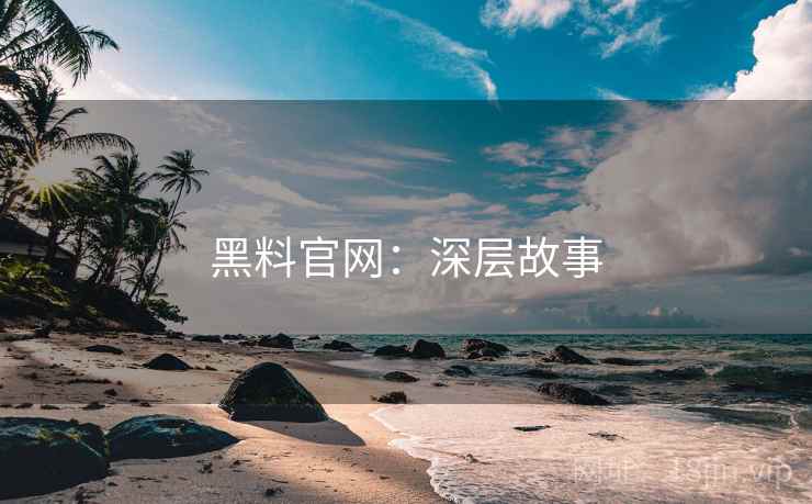 黑料官网：深层故事
