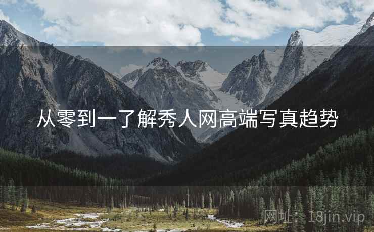 从零到一了解秀人网高端写真趋势