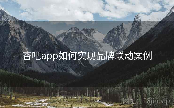 杏吧app如何实现品牌联动案例