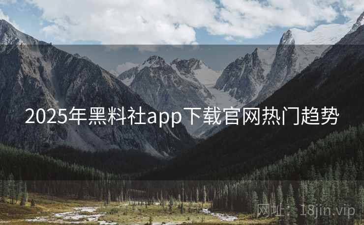 2025年黑料社app下载官网热门趋势