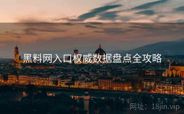 黑料网入口权威数据盘点全攻略