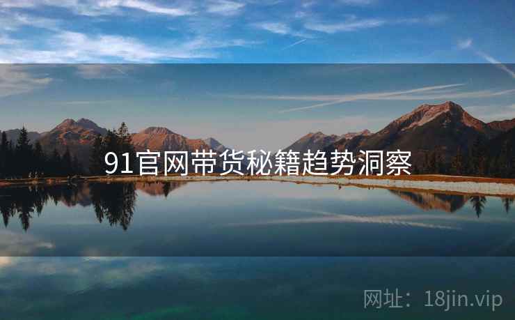 91官网带货秘籍趋势洞察