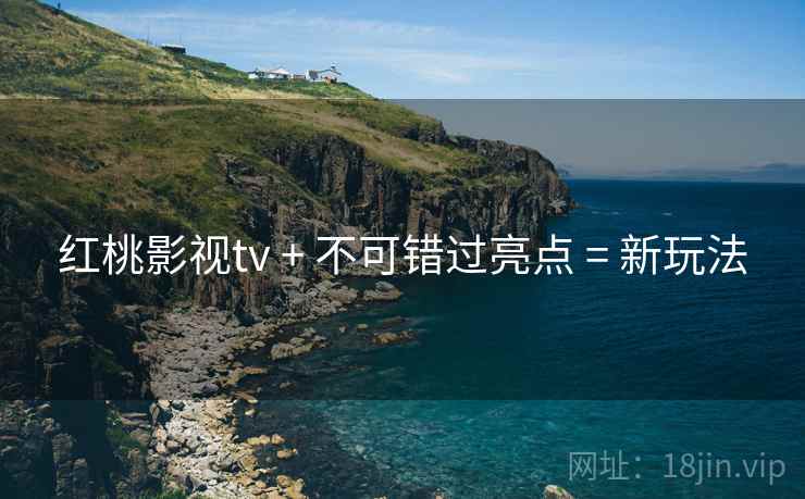 红桃影视tv + 不可错过亮点 = 新玩法