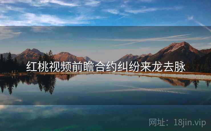 红桃视频前瞻合约纠纷来龙去脉