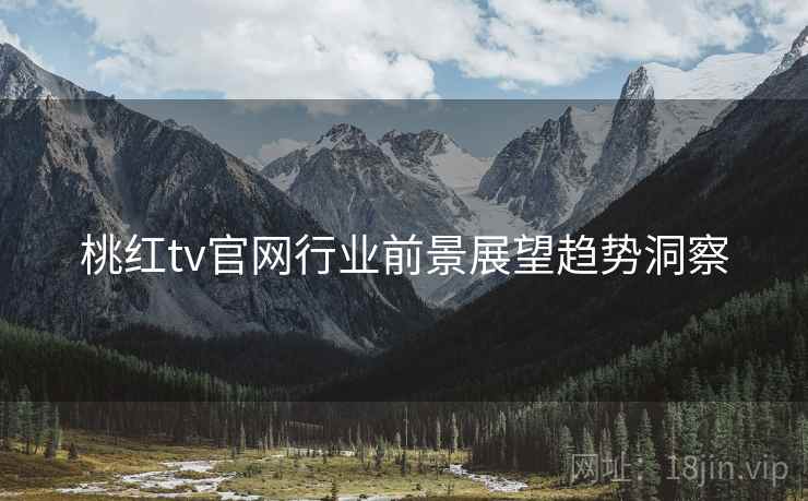 桃红tv官网行业前景展望趋势洞察
