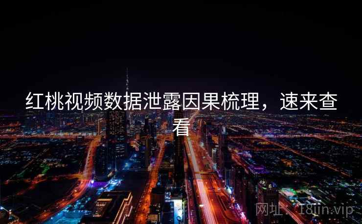 红桃视频数据泄露因果梳理，速来查看