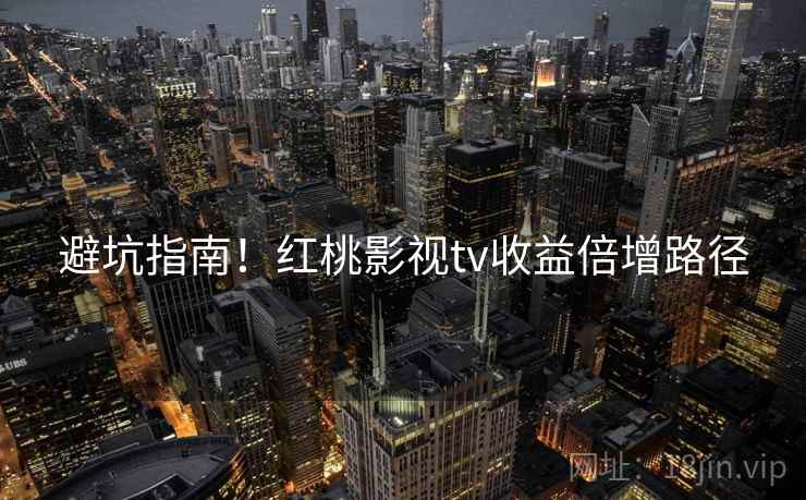 避坑指南！红桃影视tv收益倍增路径