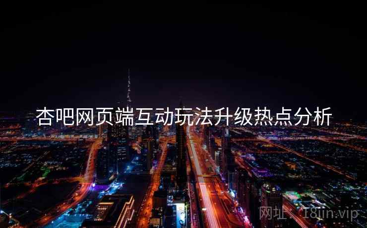 杏吧网页端互动玩法升级热点分析