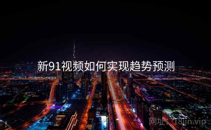 新91视频如何实现趋势预测
