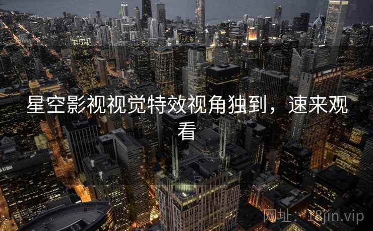 星空影视视觉特效视角独到，速来观看
