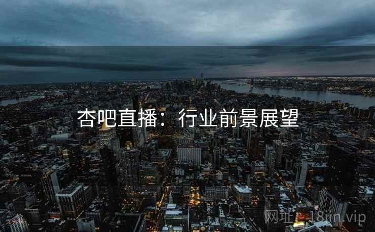杏吧直播：行业前景展望
