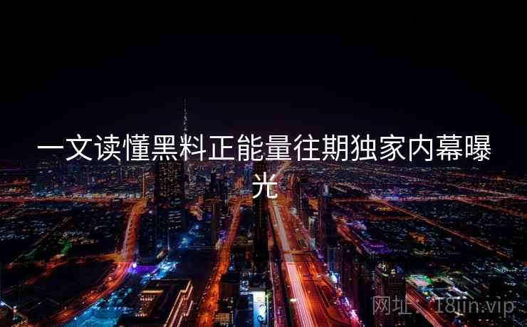 一文读懂黑料正能量往期独家内幕曝光