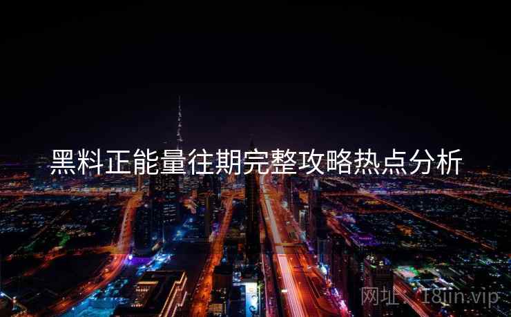 黑料正能量往期完整攻略热点分析