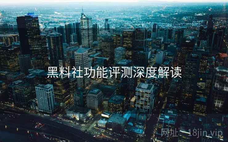 黑料社功能评测深度解读