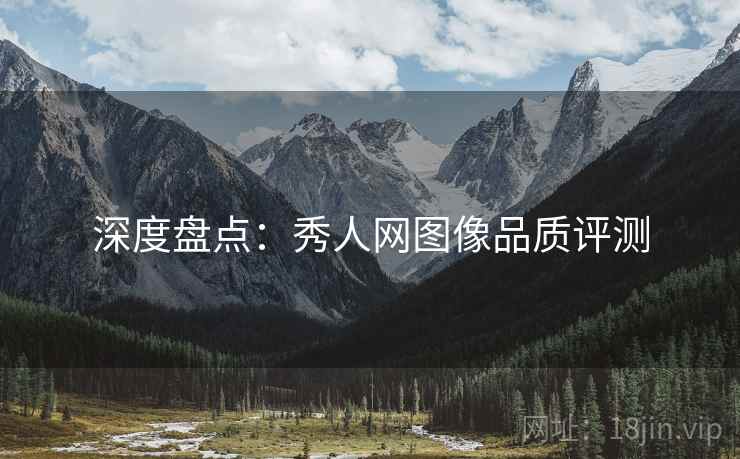 深度盘点：秀人网图像品质评测