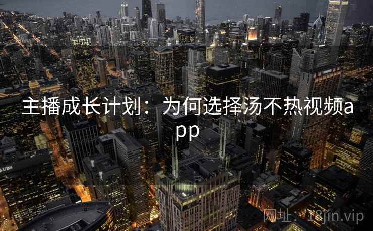 主播成长计划：为何选择汤不热视频app