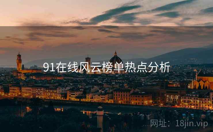91在线风云榜单热点分析
