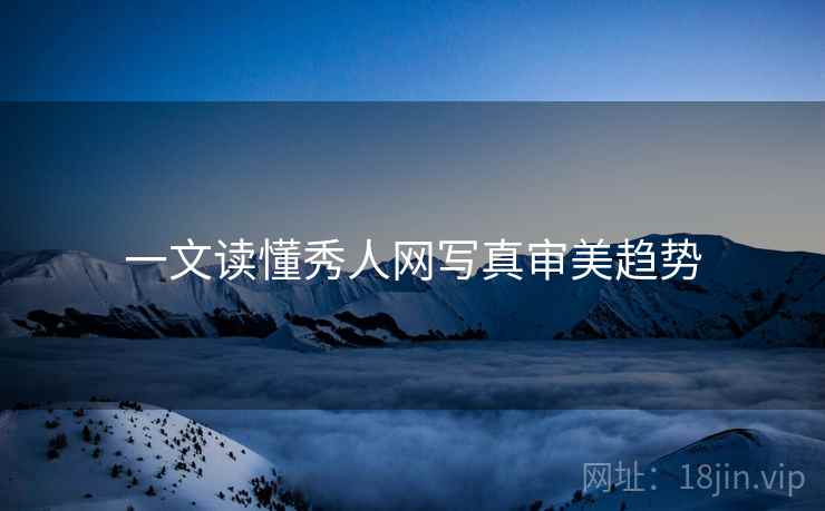一文读懂秀人网写真审美趋势