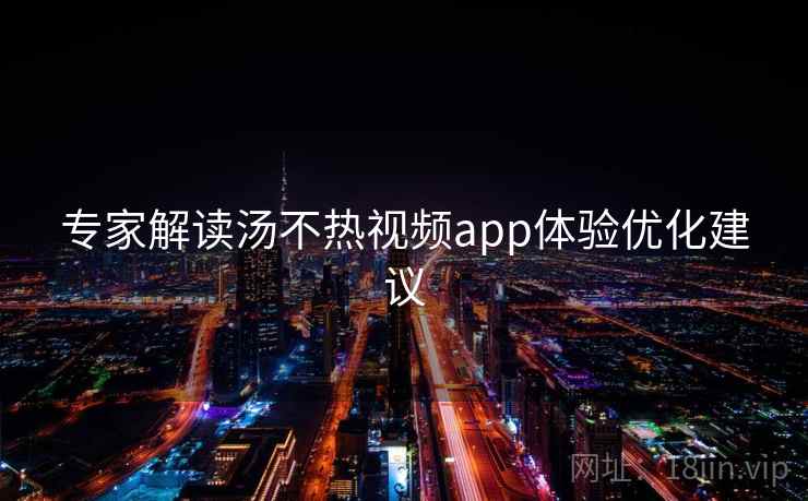 专家解读汤不热视频app体验优化建议