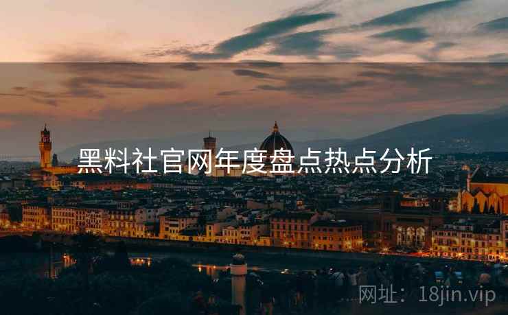 黑料社官网年度盘点热点分析
