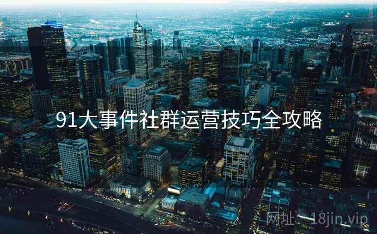 91大事件社群运营技巧全攻略